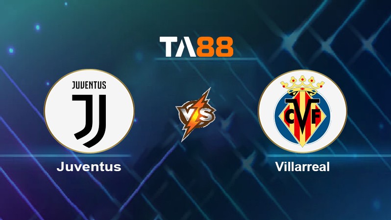 TA88 Soi kèo nhận định Juventus vs Villarreal, 03h00 ngày 17/03/2022