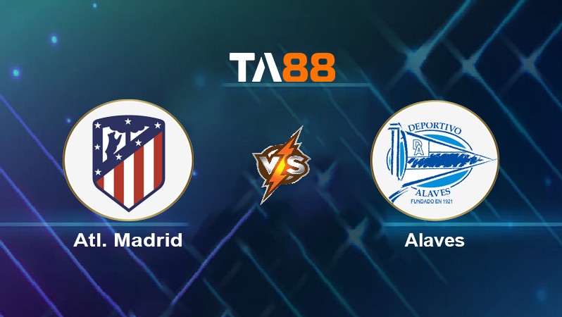 TA88 Soi kèo nhận định Atl. Madrid vs Alaves, 02h00 ngày 03/04/2022