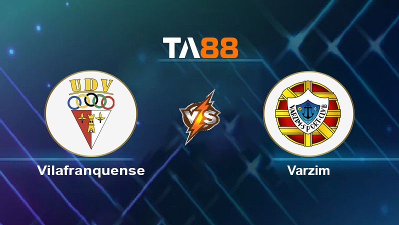 TA88 Soi kèo nhận định Vilafranquense vs Varzim, 03h30 ngày 21/03/2022