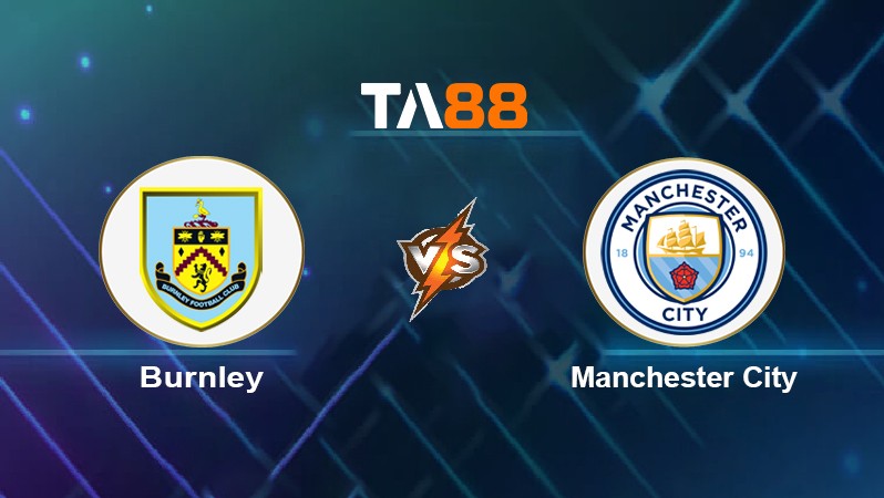 TA88 Soi kèo nhận định Burnley vs Manchester City, 21h00 ngày 02/04/2022