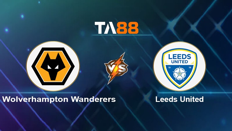 TA88 Soi kèo nhận định Wolverhampton Wanderers vs Leeds United, 03h00 ngày 19/03/2022