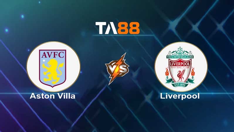 TA88 Soi kèo nhận định Aston Villa vs Liverpool , 02h00 ngày 11/05/2022