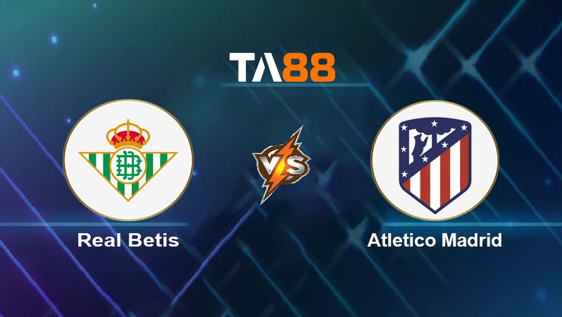 TA88 Soi kèo nhận định Real Betis vs Atlético Madrid, 03h00 ngày 07/03/2022