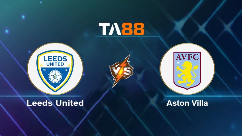 TA88 Soi kèo nhận định Leeds United vs Aston Villa, 02h45 ngày 11/03/2022