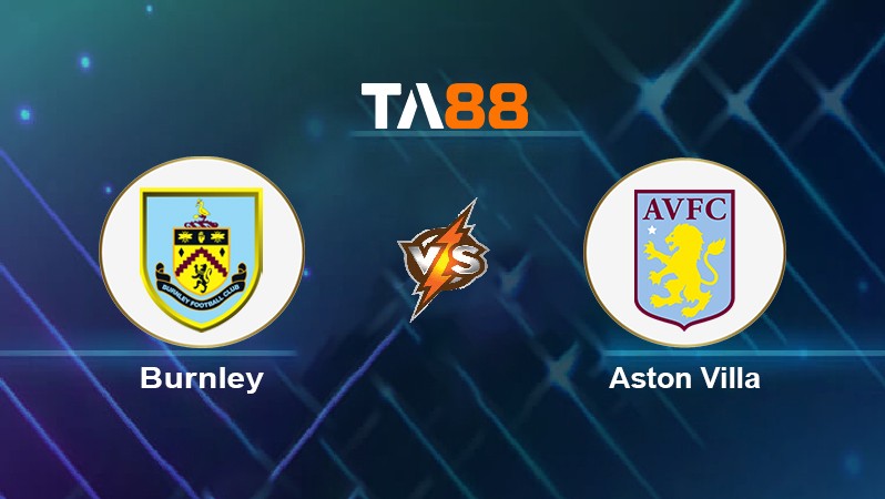 TA88 Soi kèo nhận định Burnley vs Aston Villa, 21h00 ngày 07/05/2022