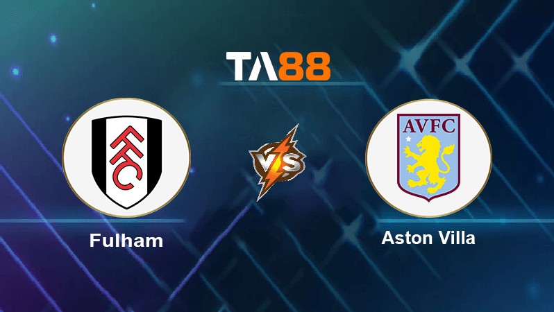 TA88 Soi kèo nhận định Fulham vs Aston Villa , 01h30 ngày 21/10/2022