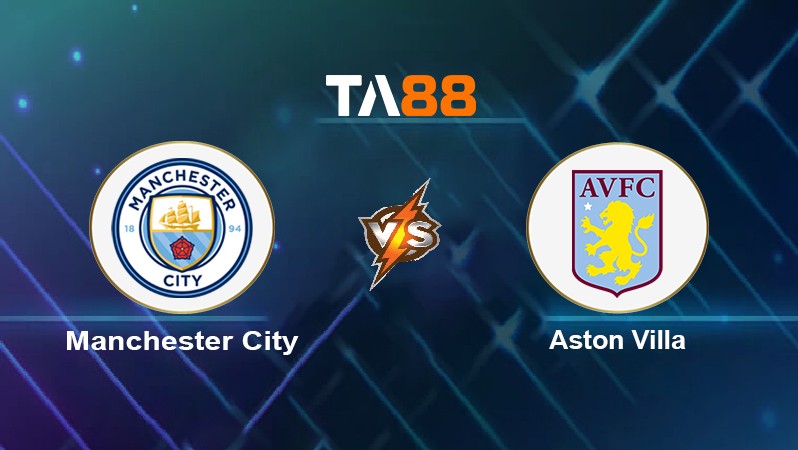 TA88 Soi kèo nhận định Manchester City vs Aston Villa, 22h00 ngày 22/05/2022