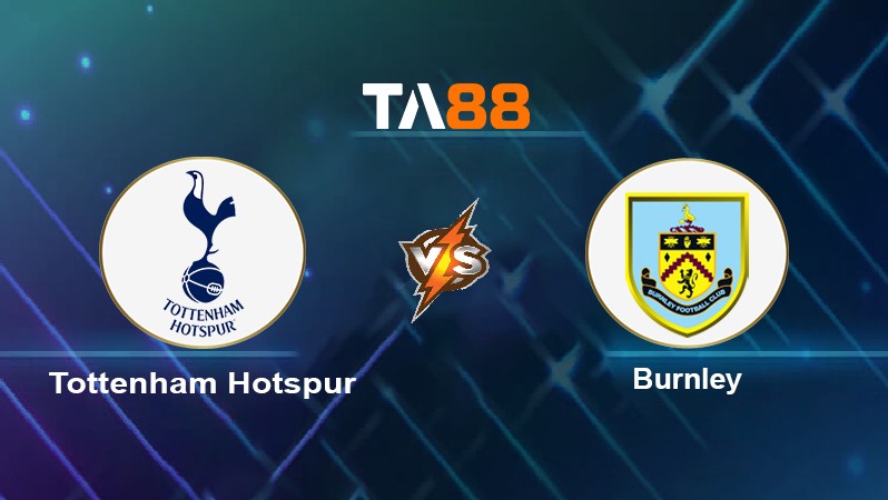 TA88 Soi kèo nhận định Tottenham Hotspur vs Burnley, 18h00 ngày 15/05/2022