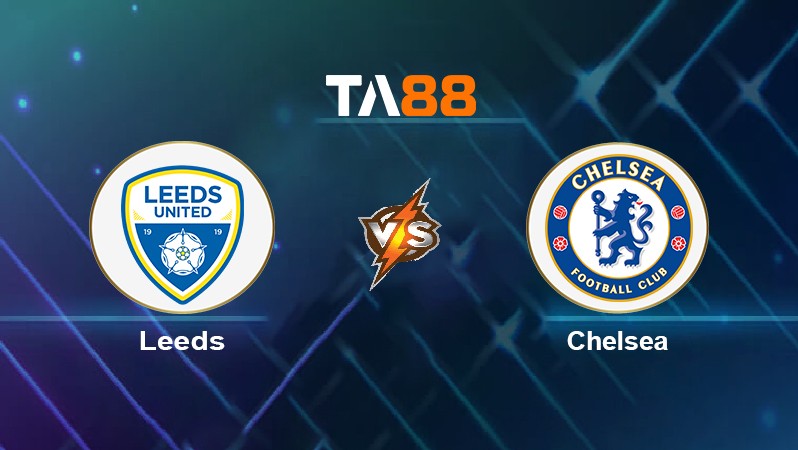 TA88 Soi kèo nhận định Leeds vs Chelsea, 01h30 ngày 12/05/2022