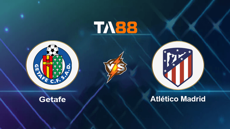 TA88 Soi kèo nhận định Getafe vs Atletico Madrid , 00h30 ngày 16/08/2022