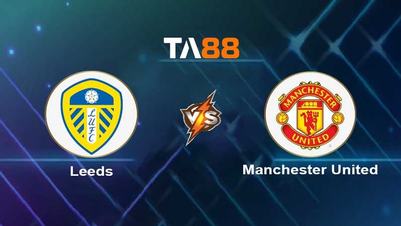 TA88 Soi kèo nhận định Leeds United vs Manchester United , 21h00 ngày 12/02/2022