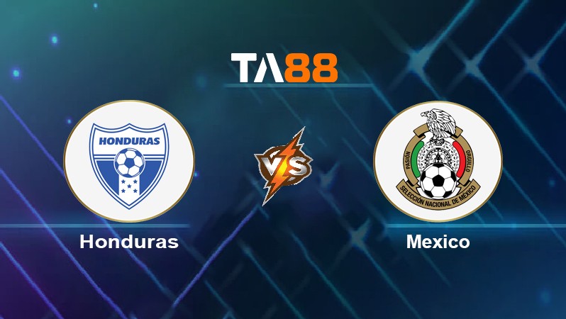 TA88 Soi kèo nhận định Honduras vs Mexico, 06h05 ngày 28/03/2022