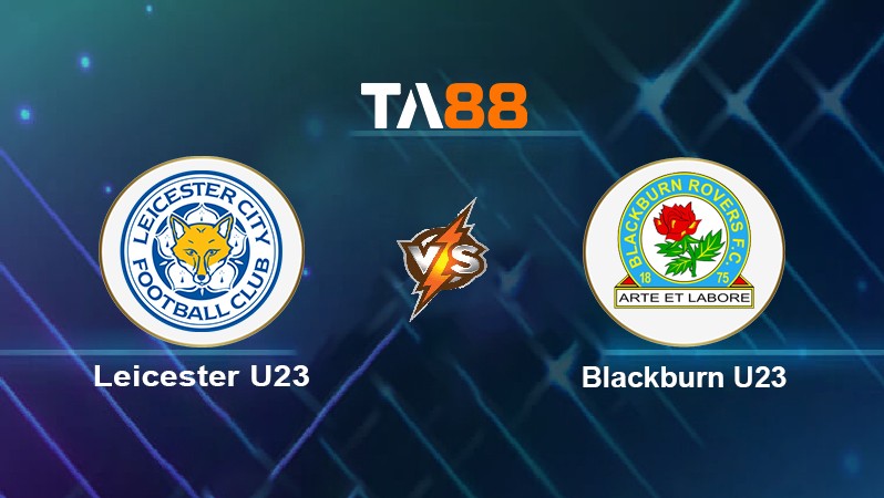 TA88 Soi kèo nhận định Leicester U23 vs Blackburn U23, 01h00 ngày 19/04/2022