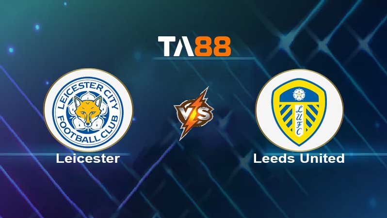 TA88 Soi kèo nhận định Leicester City vs Leeds United , 19h30 ngày 05/03/2022