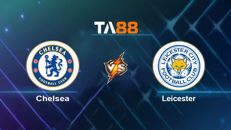 TA88 Soi kèo nhận định Chelsea vs Leicester, 02h00 ngày 20/05/2022