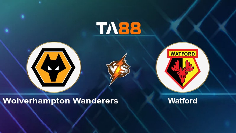 TA88 Soi kèo nhận định Wolverhampton Wanderers vs Watford, 02h30 ngày 11/03/2022