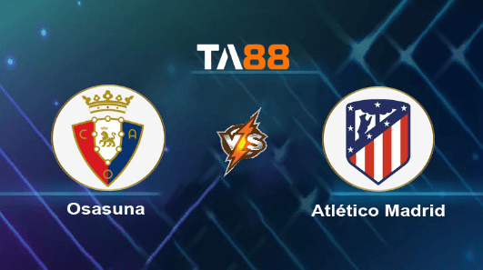 TA88 Soi kèo nhận định Osasuna vs Atletico Madrid, 02h30 ngày 29/09/2023