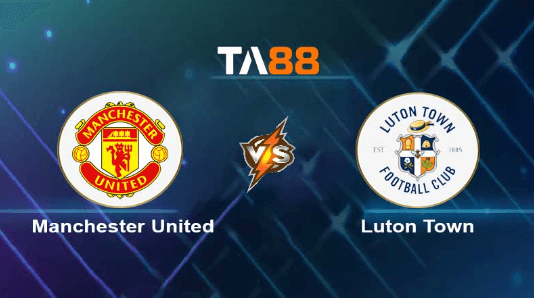TA88 Soi kèo nhận định Manchester United vs Luton Town, 22h00 ngày 11/11/2023