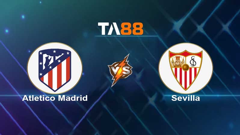 TA88 Soi kèo nhận định Atletico Madrid vs Sevilla , 00h30 ngày 16/05/2022
