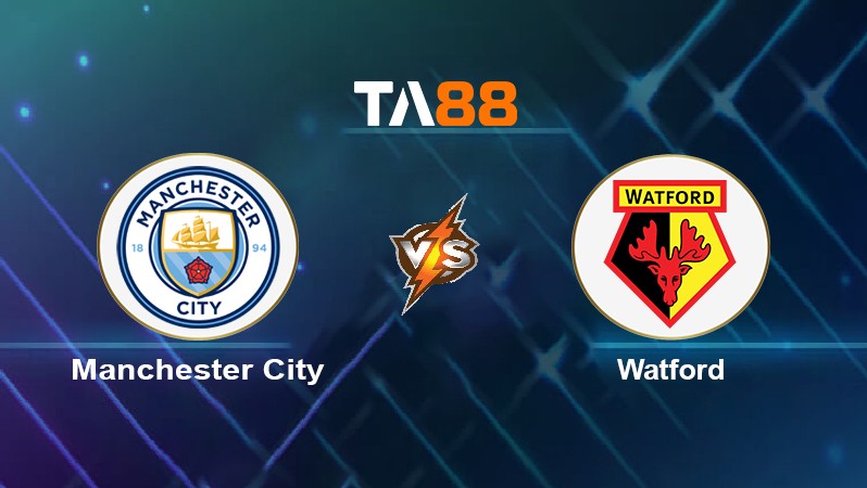 TA88 Soi kèo nhận định Manchester City vs Watford, 21h00 ngày 23/04/2022