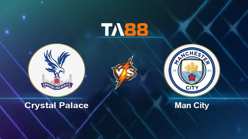 TA88 Soi kèo nhận định Crystal Palace vs Man City, 03h00 ngày 15/03/2022