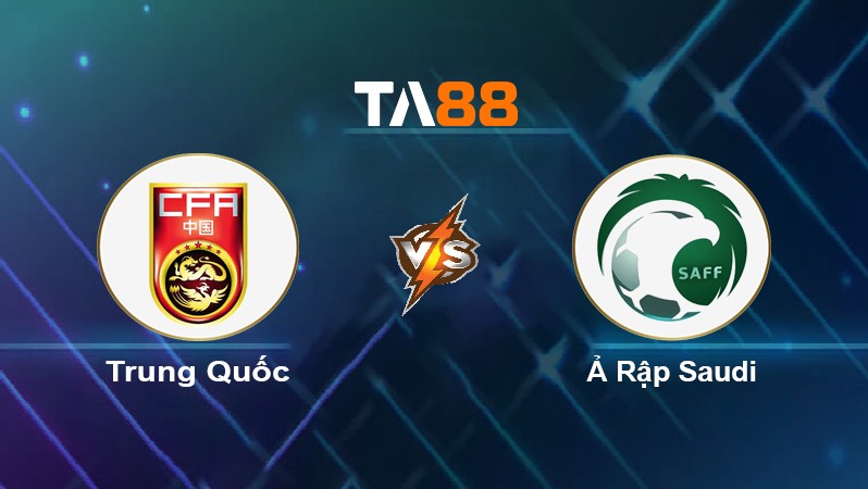 TA88 Soi kèo nhận định Trung Quốc vs Ả Rập Saudi, 22h00 ngày 24/03/2022