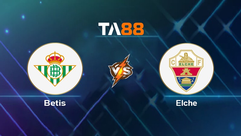 TA88 Soi kèo nhận định Betis vs Elche, 02h00 ngày 20/04/2022
