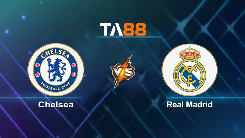 TA88 Soi kèo nhận định Chelsea vs Real Madrid, 02h00 ngày 07/04/2022