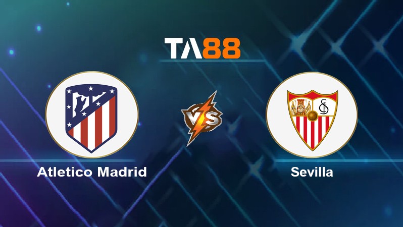 TA88 Soi kèo nhận định Atletico Madrid vs Sevilla, 00h30 ngày 16/05/2022