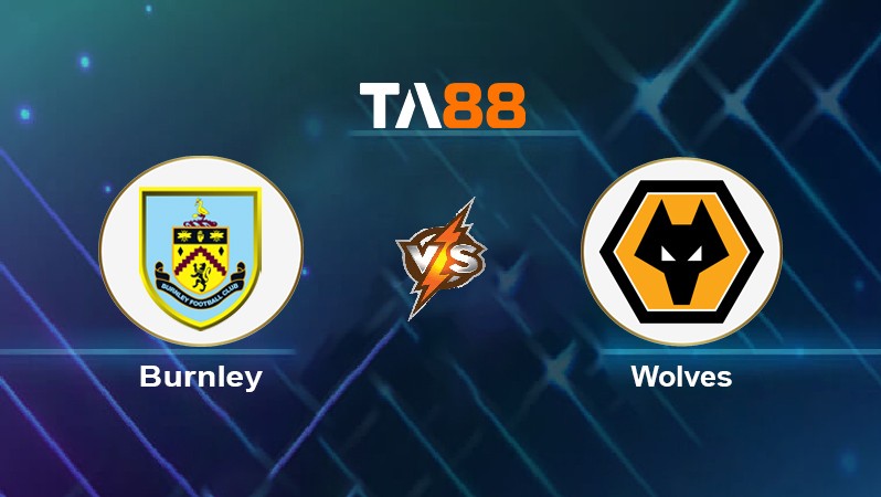 TA88 Soi kèo nhận định Burnley vs Wolves, 20h00 ngày 24/04/2022