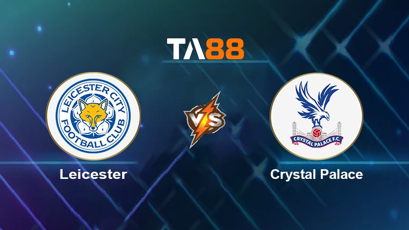 TA88 Soi kèo nhận định Leicester vs Crystal Palace, 20h00 ngày 10/04/2022