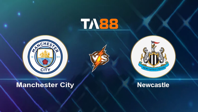 TA88 Soi kèo nhận định Manchester City vs Newcastle, 22h30 ngày 08/05/2022