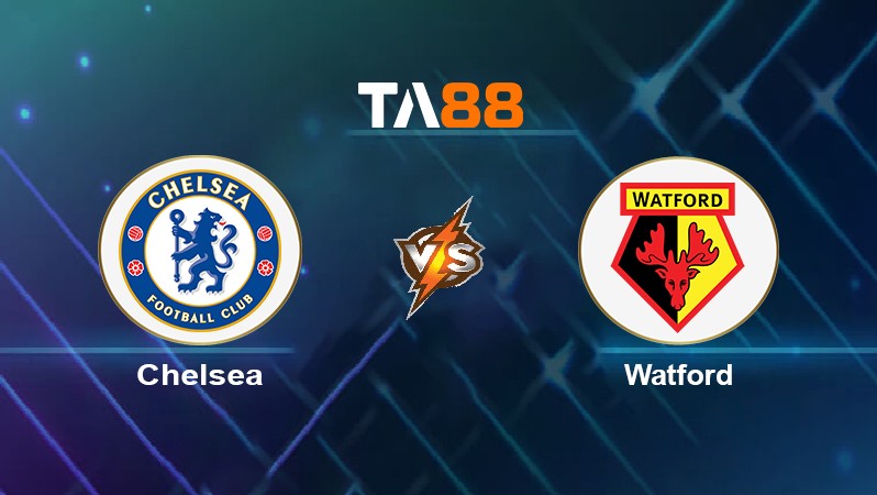 TA88 Soi kèo nhận định Chelsea vs Watford, 22h00 ngày 22/05/2022