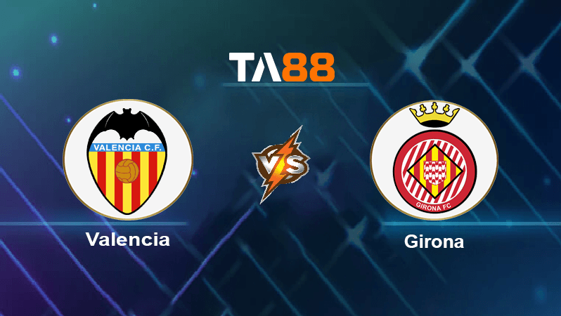 TA88 Soi kèo nhận định Valencia vs Girona, 00h30 ngày 15/08/2022