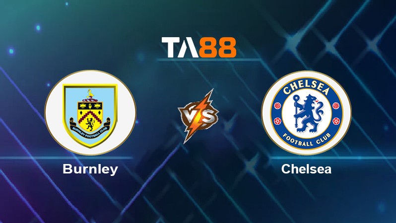 TA88 Soi kèo nhận định Burnley vs Chelsea, 22h00 ngày 05/03/2022