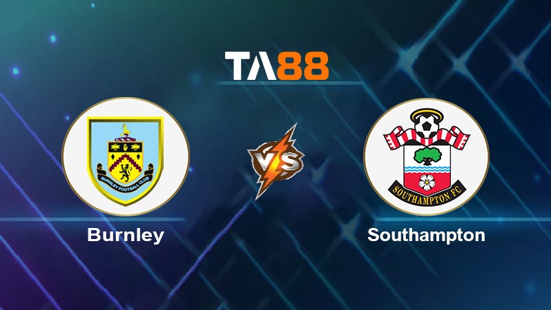 TA88 Soi kèo nhận định Burnley vs Southampton, 01h45 ngày 22/04/2022