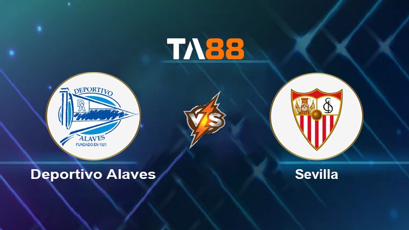 TA88 Soi kèo nhận định Deportivo Alavés vs Sevilla, 03h00 ngày 05/03/2022