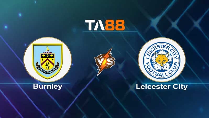 TA88 Soi kèo nhận định Burnley vs Leicester City , 02h45 ngày 02/03/2022