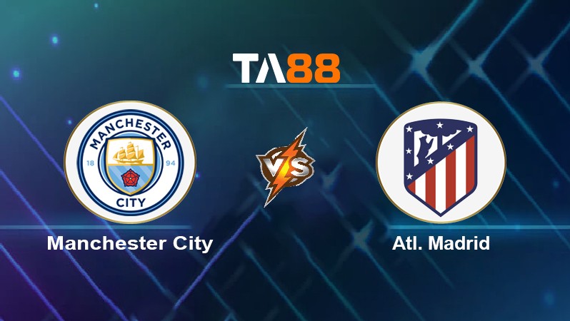 TA88 Soi kèo nhận định Manchester City vs Atl. Madrid, 02h00 ngày 06/04/2022