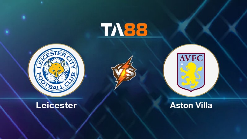 TA88 Soi kèo nhận định Leicester vs Aston Villa, 21h00 ngày 23/04/2022