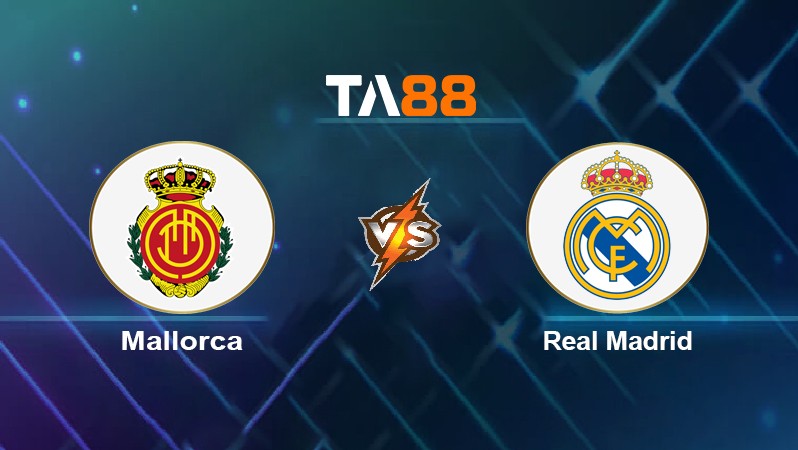 TA88 Soi kèo nhận định Mallorca vs Real Madrid, 03h00 ngày 15/03/2022