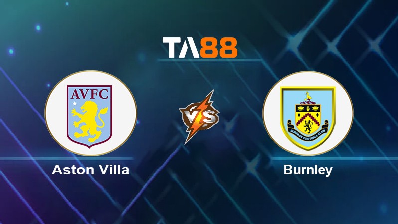 TA88 Soi kèo nhận định Aston Villa vs Burnley, 02h00 ngày 20/05/2022