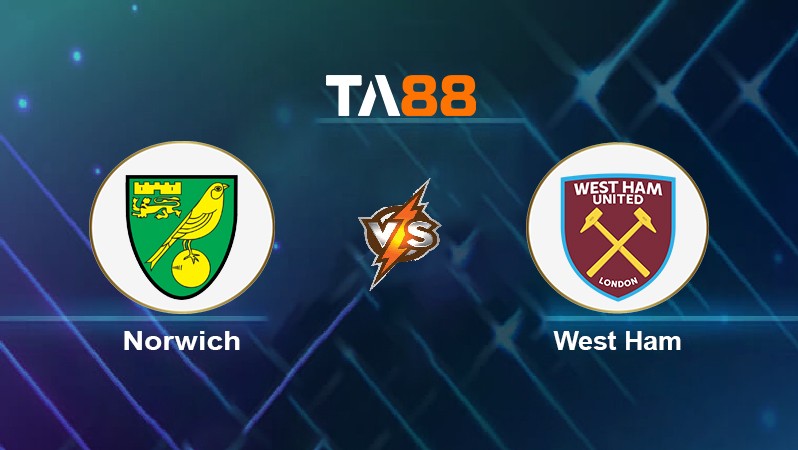 TA88 Soi kèo nhận định Norwich vs West Ham, 20h00 ngày 08/05/2022