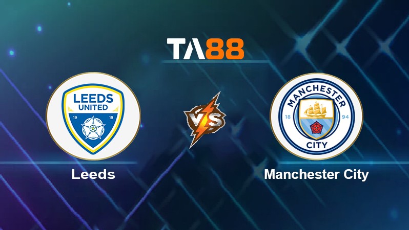 TA88 Soi kèo nhận định Leeds vs Manchester City, 23h30 ngày 30/04/2022