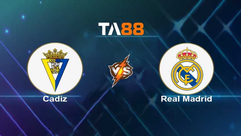 TA88 Soi kèo nhận định Cadiz CF vs Real Madrid , 00h30 ngày 16/05/2022