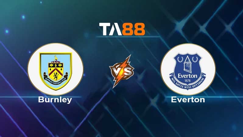 TA88 Soi kèo nhận định Burnley vs Everton , 01h30 ngày 07/04/2022