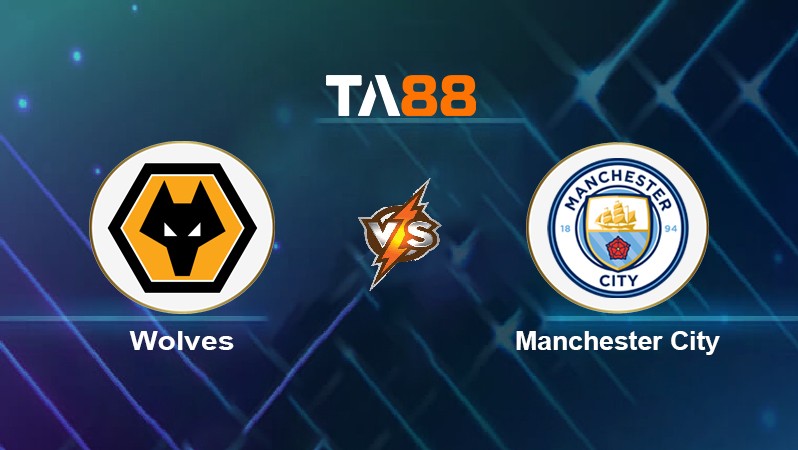 TA88 Soi kèo nhận định Wolves vs Manchester City, 02h15 ngày 12/05/2022