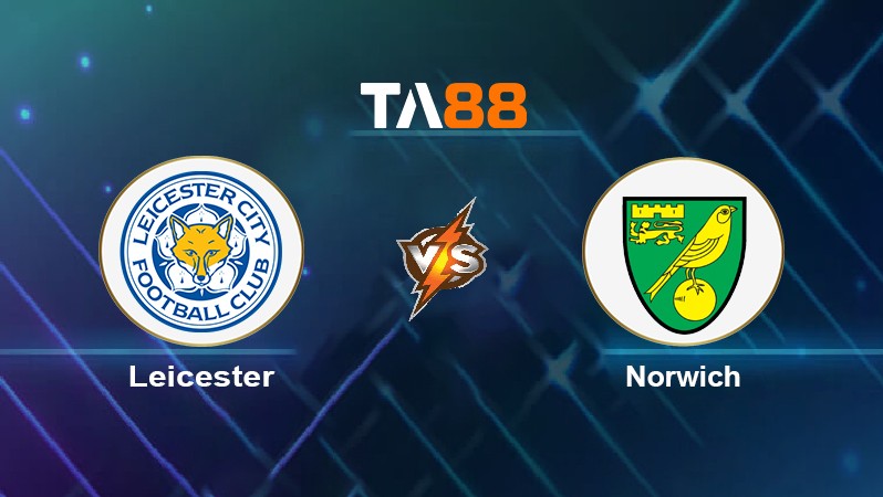 TA88 Soi kèo nhận định Leicester vs Norwich, 01h45 ngày 12/05/2022