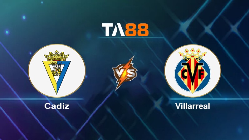 TA88 Soi kèo nhận định Cadiz vs Villarreal, 22h15 ngày 20/03/2022