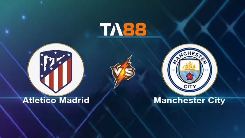 TA88 Soi kèo nhận định Atletico Madrid vs Manchester City , 02h00 ngày 14/04/2022